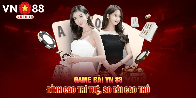 Game bài VN 88 đỉnh cao trí tuệ, so tài cao thủ